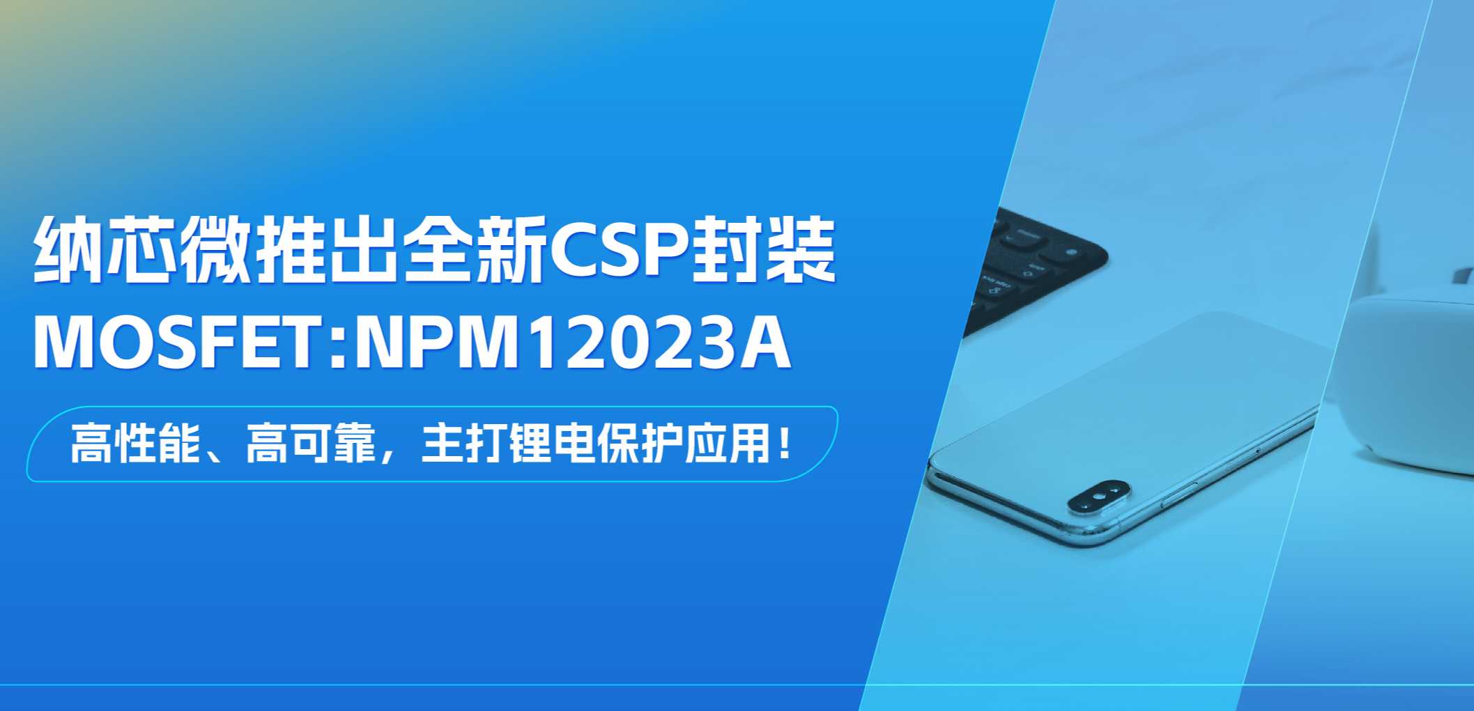 高性能、高可靠，主打锂电保护应用！long8唯一官网推出全新CSP封装MOSFET: NPM12023A