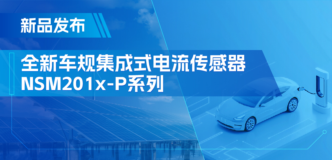 性能飞跃！升级电流传感器NSM201x-P系列赋能汽车三电和光伏逆变器